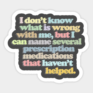 I don't know what is wrong with me, but I can name several prescription medications that haven't helped // Funny Nihilist Statement Sticker